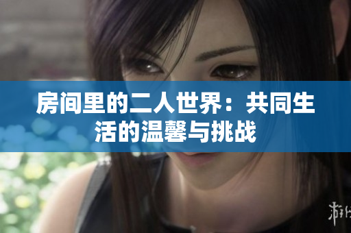 房间里的二人世界：共同生活的温馨与挑战