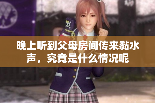 晚上听到父母房间传来黏水声，究竟是什么情况呢