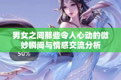 男女之间那些令人心动的微妙瞬间与情感交流分析