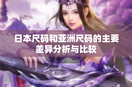 日本尺码和亚洲尺码的主要差异分析与比较