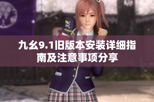 九幺9.1旧版本安装详细指南及注意事项分享