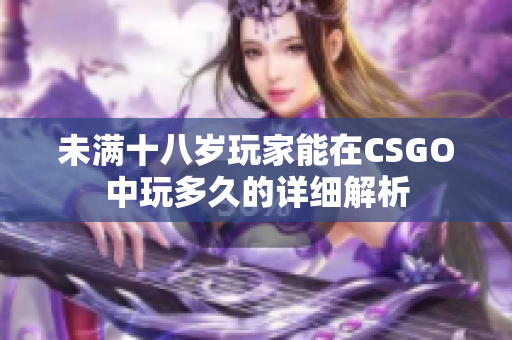 未满十八岁玩家能在CSGO中玩多久的详细解析