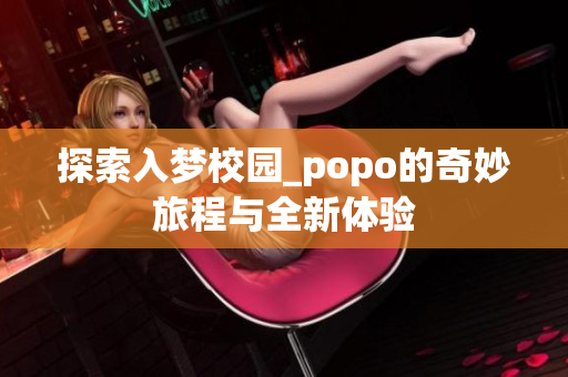 探索入梦校园_popo的奇妙旅程与全新体验