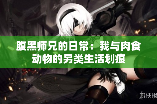 腹黑师兄的日常：我与肉食动物的另类生活划痕