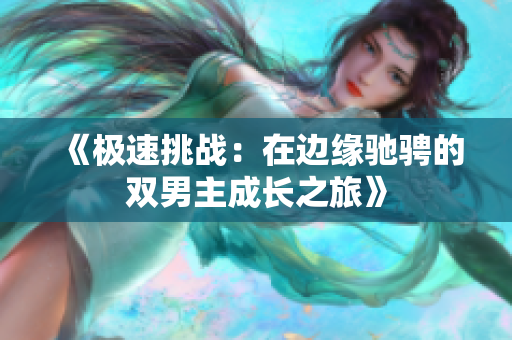 《极速挑战：在边缘驰骋的双男主成长之旅》