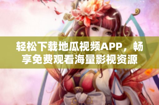 轻松下载地瓜视频APP，畅享免费观看海量影视资源