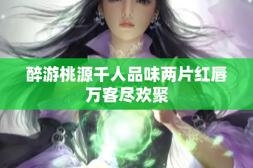 醉游桃源千人品味两片红唇万客尽欢聚