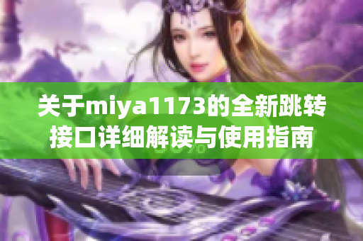 关于miya1173的全新跳转接口详细解读与使用指南