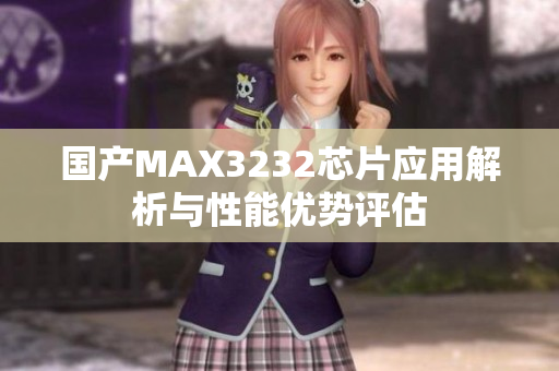 国产MAX3232芯片应用解析与性能优势评估