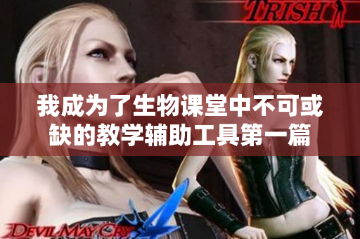 我成为了生物课堂中不可或缺的教学辅助工具第一篇