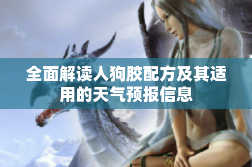 全面解读人狗胶配方及其适用的天气预报信息