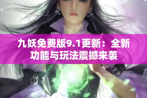九妖免费版9.1更新：全新功能与玩法震撼来袭