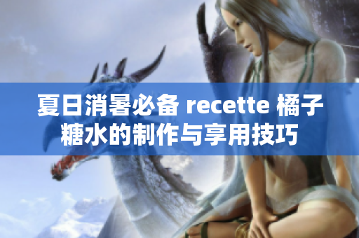 夏日消暑必备 recette 橘子糖水的制作与享用技巧