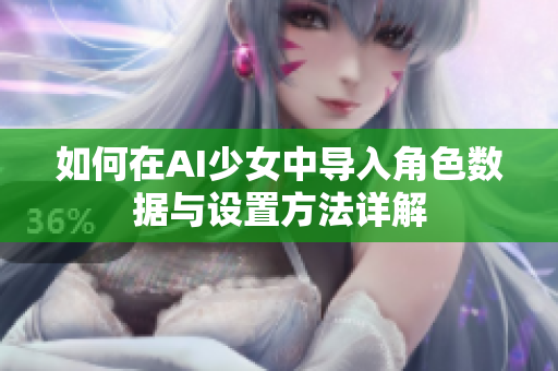 如何在AI少女中导入角色数据与设置方法详解