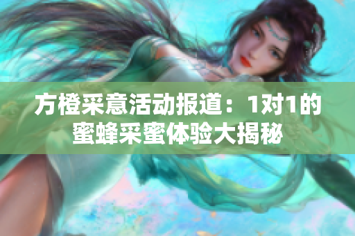 方橙采意活动报道：1对1的蜜蜂采蜜体验大揭秘