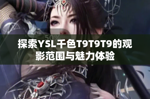 探索YSL千色T9T9T9的观影范围与魅力体验