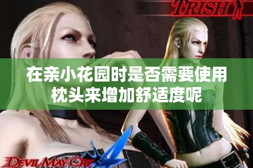 在亲小花园时是否需要使用枕头来增加舒适度呢
