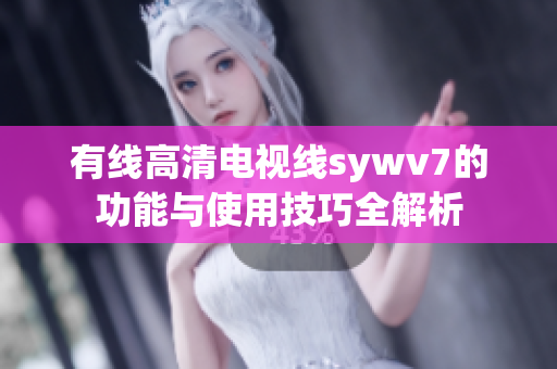 有线高清电视线sywv7的功能与使用技巧全解析