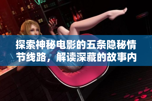 探索神秘电影的五条隐秘情节线路，解读深藏的故事内涵