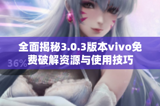 全面揭秘3.0.3版本vivo免费破解资源与使用技巧