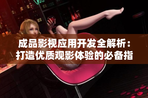 成品影视应用开发全解析：打造优质观影体验的必备指南