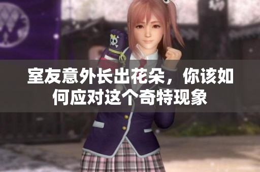 室友意外长出花朵，你该如何应对这个奇特现象