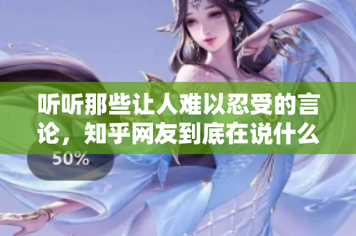 听听那些让人难以忍受的言论，知乎网友到底在说什么