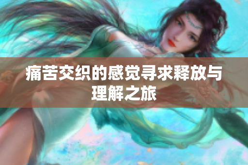 痛苦交织的感觉寻求释放与理解之旅