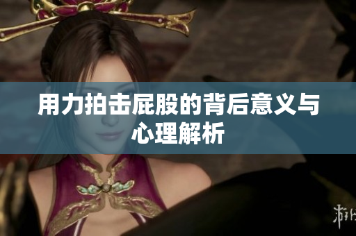 用力拍击屁股的背后意义与心理解析