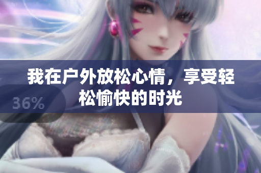 我在户外放松心情，享受轻松愉快的时光