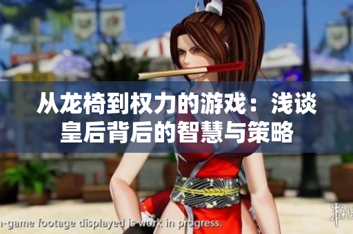 从龙椅到权力的游戏：浅谈皇后背后的智慧与策略