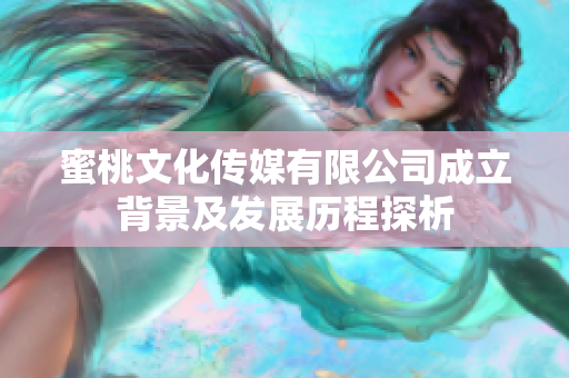 蜜桃文化传媒有限公司成立背景及发展历程探析