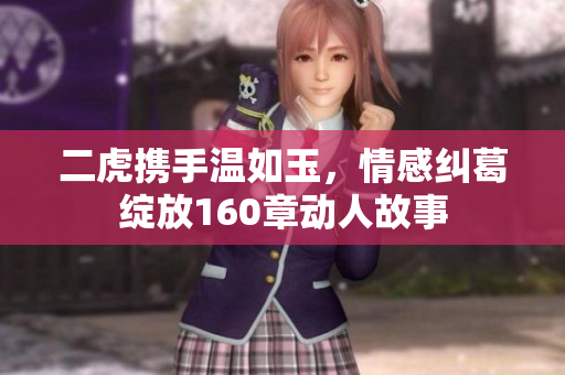 二虎携手温如玉，情感纠葛绽放160章动人故事