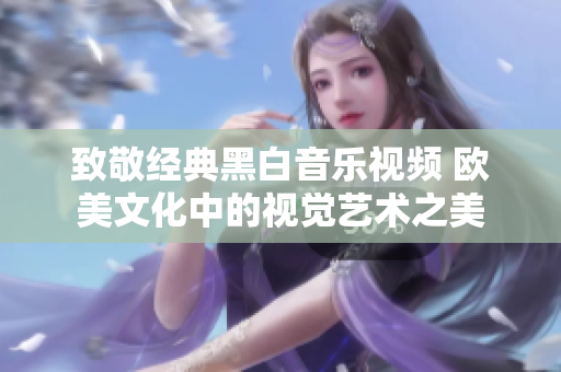 致敬经典黑白音乐视频 欧美文化中的视觉艺术之美