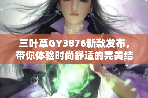 三叶草GY3876新款发布，带你体验时尚舒适的完美结合