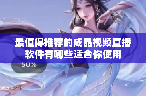 最值得推荐的成品视频直播软件有哪些适合你使用