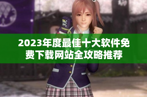 2023年度最佳十大软件免费下载网站全攻略推荐