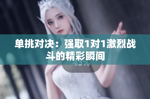 单挑对决：强取1对1激烈战斗的精彩瞬间