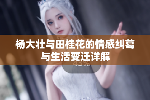 杨大壮与田桂花的情感纠葛与生活变迁详解