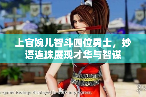 上官婉儿智斗四位男士，妙语连珠展现才华与智谋