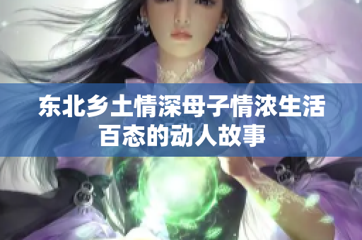 东北乡土情深母子情浓生活百态的动人故事