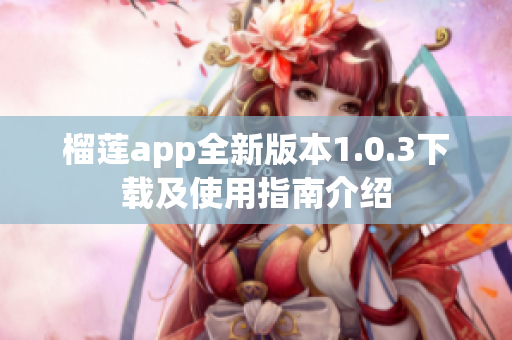 榴莲app全新版本1.0.3下载及使用指南介绍