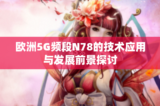 欧洲5G频段N78的技术应用与发展前景探讨