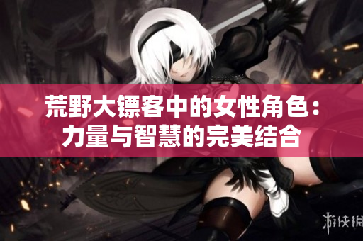 荒野大镖客中的女性角色：力量与智慧的完美结合