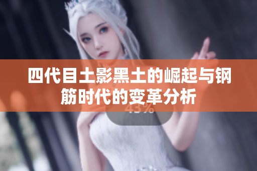 四代目土影黑土的崛起与钢筋时代的变革分析