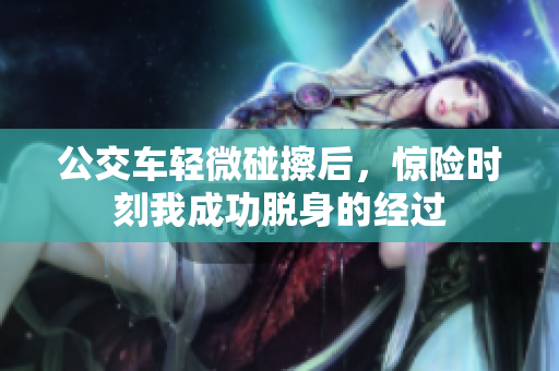 公交车轻微碰擦后，惊险时刻我成功脱身的经过