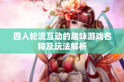 四人轮流互动的趣味游戏名称及玩法解析