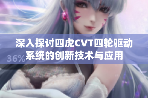 深入探讨四虎CVT四轮驱动系统的创新技术与应用