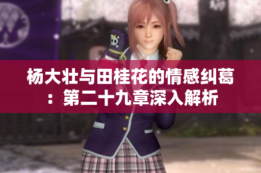 杨大壮与田桂花的情感纠葛：第二十九章深入解析