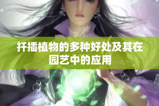 扦插植物的多种好处及其在园艺中的应用